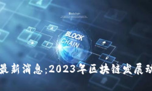 陕西省区块链最新消息：2023年区块链发展动态与趋势分析