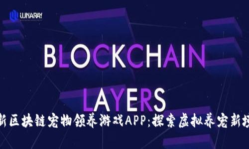 最新区块链宠物领养游戏APP：探索虚拟养宠新境界
