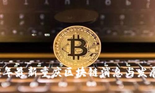 2023年最新重庆区块链消息与发展动态