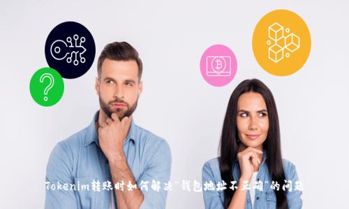 Tokenim转账时如何解决“钱包地址不正确”的问题