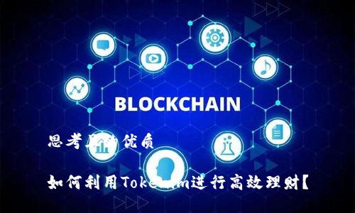 思考且的优质
如何利用Tokenim进行高效理财?