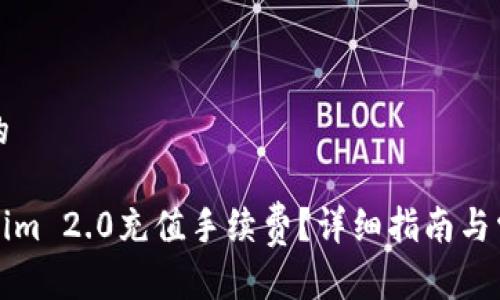 思考一个且的

如何为Tokenim 2.0充值手续费？详细指南与常见问题解答