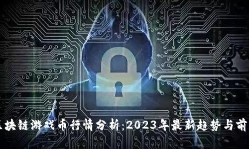 区块链游戏币行情分析：2023年最新趋势与前景