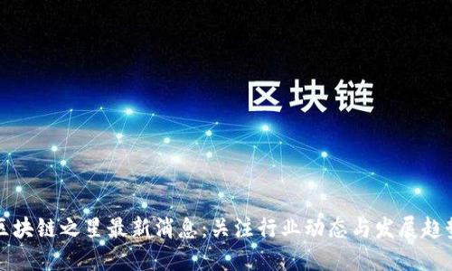 区块链之星最新消息：关注行业动态与发展趋势