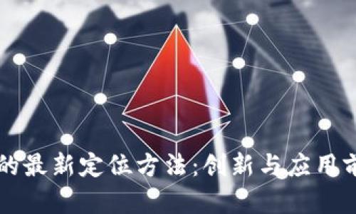 区块链的最新定位方法：创新与应用前景分析