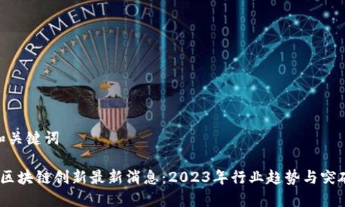 和关键词
区块链创新最新消息:2023年行业趋势与突破