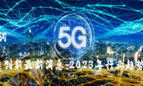 和关键词
区块链创新最新消息:2023年行业趋势与突破