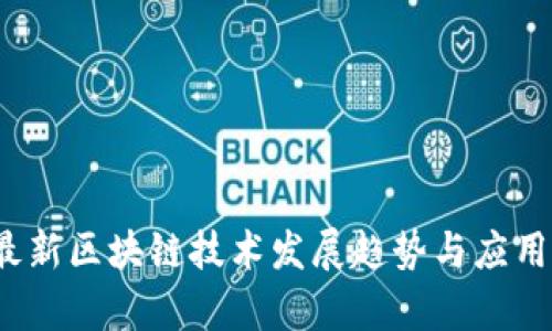 2022年最新区块链技术发展趋势与应用前景分析