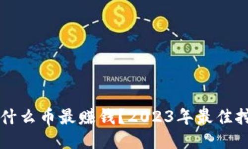 区块链挖什么币最赚钱?2023年最佳挖矿币推荐