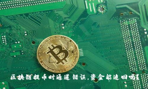 区块链提币时通道错误，资金能追回吗？