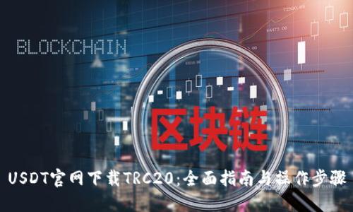 USDT官网下载TRC20:全面指南与操作步骤