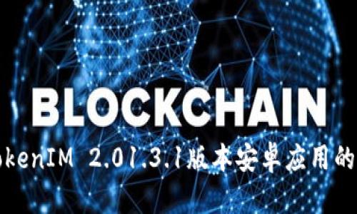 全面解析TokenIM 2.01.3.1版本安卓应用的功能与亮点