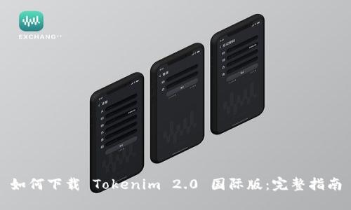 如何下载 Tokenim 2.0 国际版:完整指南