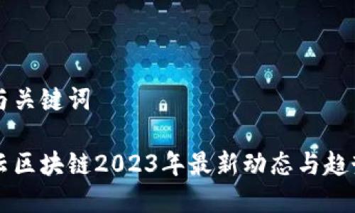 思考与关键词
阿里云区块链2023年最新动态与趋势分析