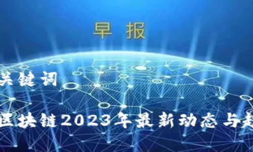 思考与关键词
阿里云区块链2023年最新动态与趋势分析