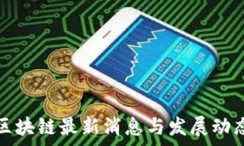 武峰区块链最新消息与发展动态分析