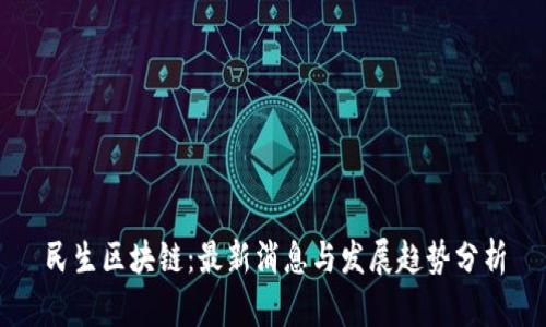 民生区块链:最新消息与发展趋势分析
