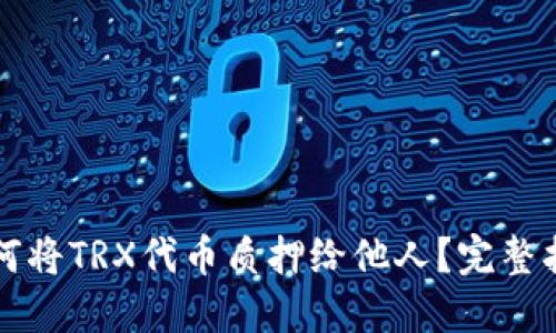 如何将TRX代币质押给他人？完整指南