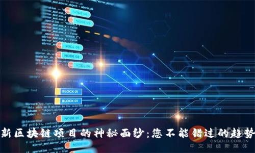 揭开最新区块链项目的神秘面纱:您不能错过的趋势与机遇