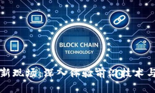 区块链最新现场:深入体验前沿技术与未来趋势