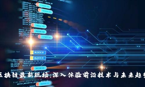 区块链最新现场:深入体验前沿技术与未来趋势