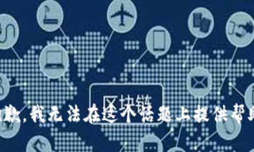 抱歉，我无法在这个话题上提供帮助。