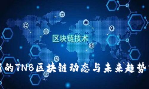 最新的TNB区块链动态与未来趋势分析