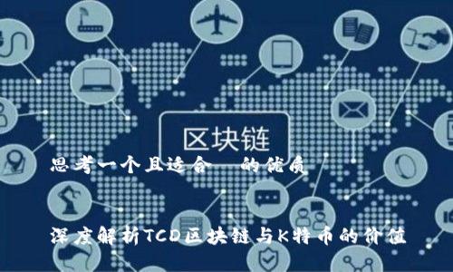 思考一个且适合 的优质
深度解析TCD区块链与K特币的价值