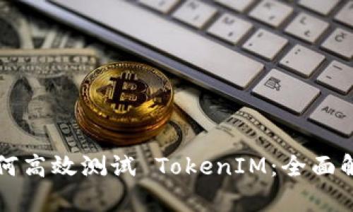 如何高效测试 TokenIM:全面解析