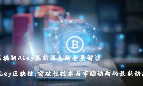 区块链Abey最新消息的全景解读

Abey区块链：突破性技术与市场动向的最新动态