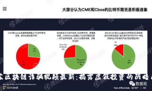 江苏区块链诈骗视频最新：揭露虚假投资的阴暗角落