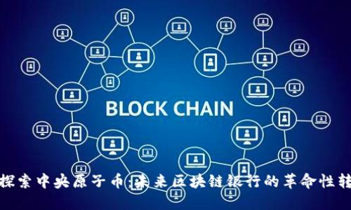 : 探索中央原子币:未来区块链银行的革命性转变