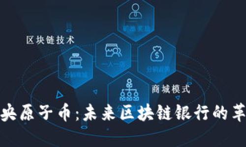 : 探索中央原子币:未来区块链银行的革命性转变