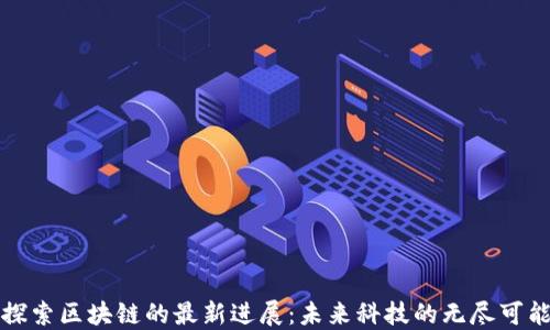 探索区块链的最新进展:未来科技的无尽可能