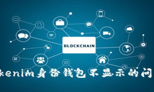 如何解决Tokenim身份钱包不显示的问题：详细指南