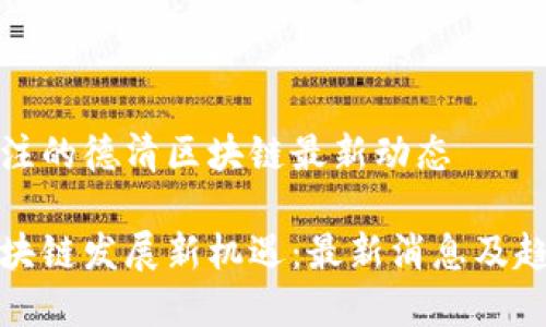 值得关注的德清区块链最新动态

德清区块链发展新机遇：最新消息及趋势分析