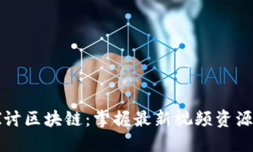 深入探讨区块链：掌握最新视频资源与动态