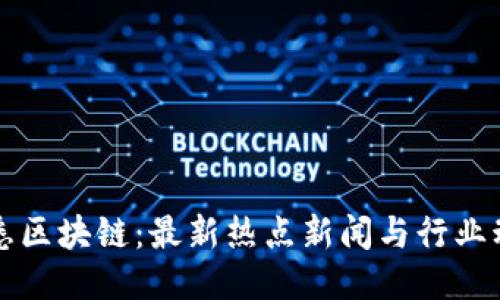 洞悉区块链：最新热点新闻与行业动态