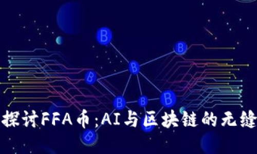 深入探讨FFA币：AI与区块链的无缝结合