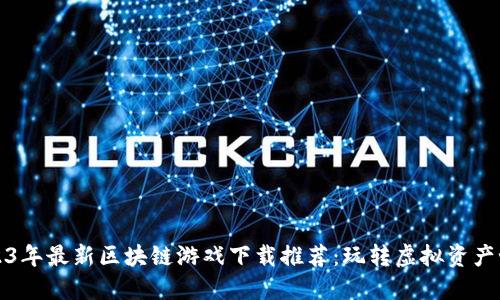 2023年最新区块链游戏下载推荐：玩转虚拟资产世界