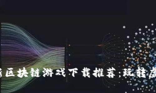 2023年最新区块链游戏下载推荐：玩转虚拟资产世界