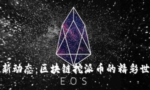 最新动态：区块链挖派币的精彩世界