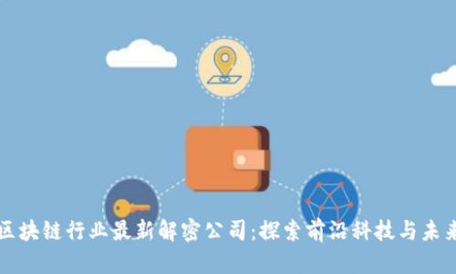 中国区块链行业最新解密公司：探索前沿科技与未来发展
