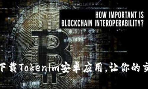 如何轻松下载Tokenim安卓应用，让你的交易更便捷