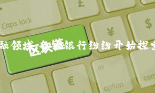 思考且的

在如今这个数字化迅猛发展的时代，区块链技术已经渗透到我们生活的方方面面，特别是在金融领域，各大银行纷纷开始探索和应用这一先进技术。针对用户的需求，让我们来构思一个吸引眼球的，树立一个清晰的主题。

2023年各大银行区块链应用分布图：全景揭秘行业转型之道