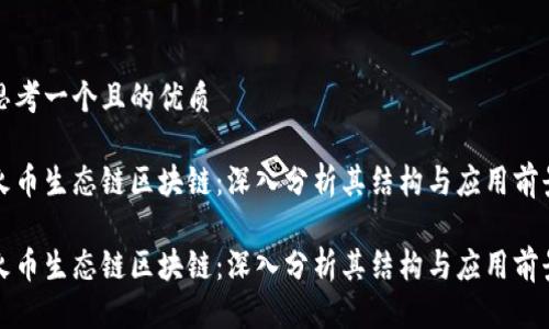 思考一个且的优质

火币生态链区块链：深入分析其结构与应用前景

火币生态链区块链：深入分析其结构与应用前景
