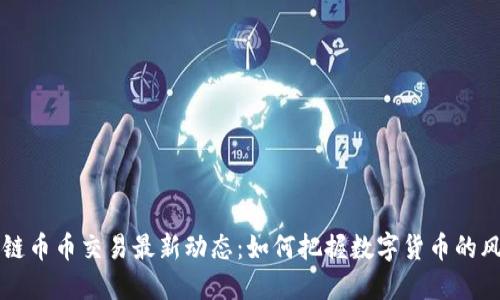 区块链币币交易最新动态：如何把握数字货币的风向标