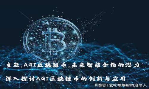 主题：AGI区块链币：未来智能合约的潜力 

深入探讨AGI区块链币的创新与应用