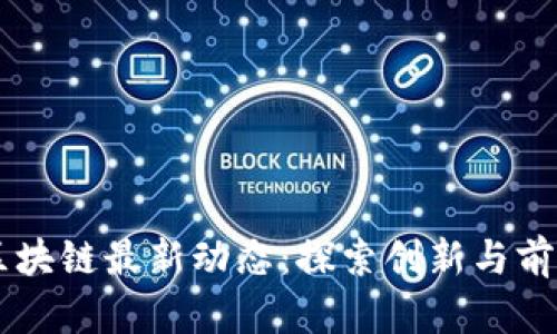 西南区块链最新动态：探索创新与前沿技术