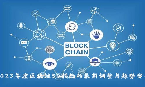 2023年度区块链50指数的最新调整与趋势分析